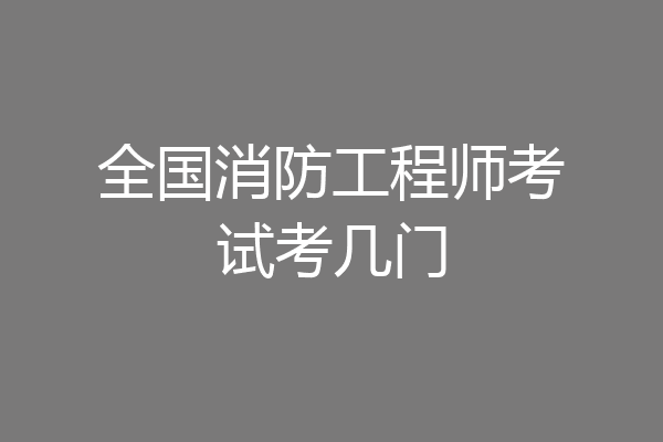 全国消防工程师考试考几门