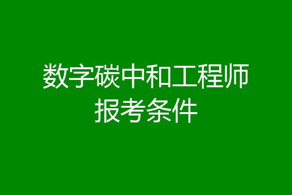 数字碳中和工程师报考条件