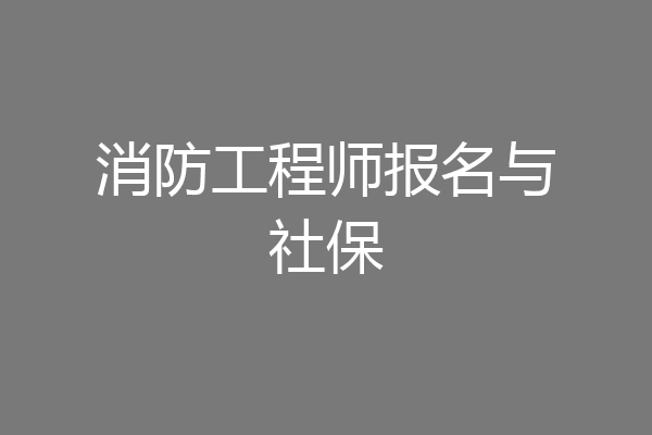 消防工程师报名与社保