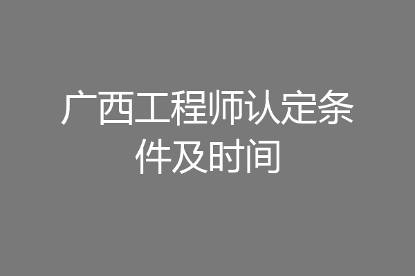 广西工程师认定条件及时间