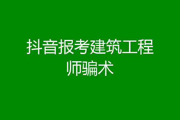 抖音报考建筑工程师骗术