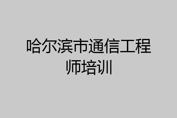 哈尔滨市通信工程师培训
