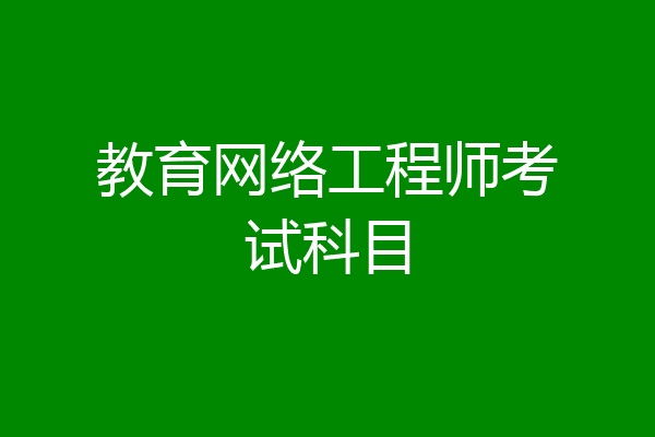 教育网络工程师考试科目