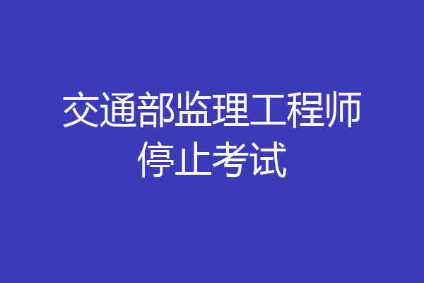 交通部监理工程师停止考试