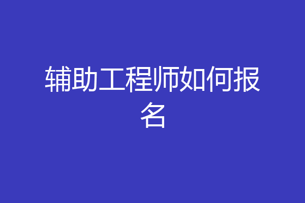 辅助工程师如何报名