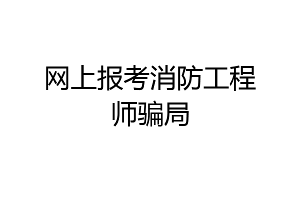 网上报考消防工程师骗局