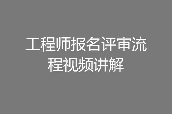 工程师报名评审流程视频讲解