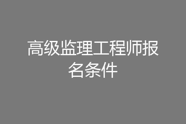 高级监理工程师报名条件