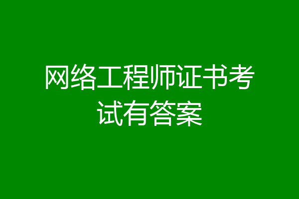 网络工程师证书考试有答案