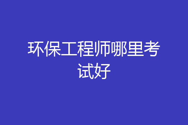 环保工程师哪里考试好
