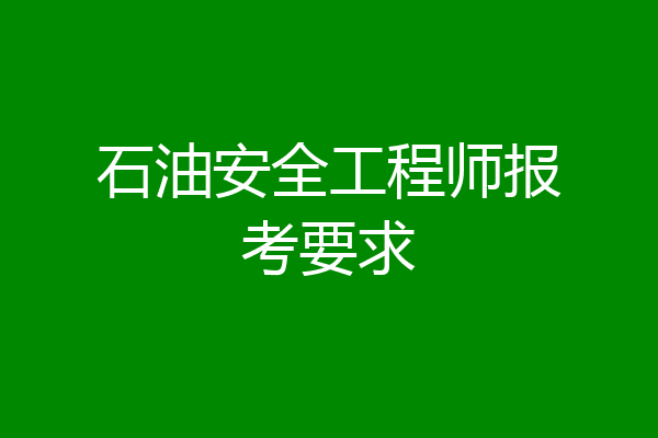 石油安全工程师报考要求