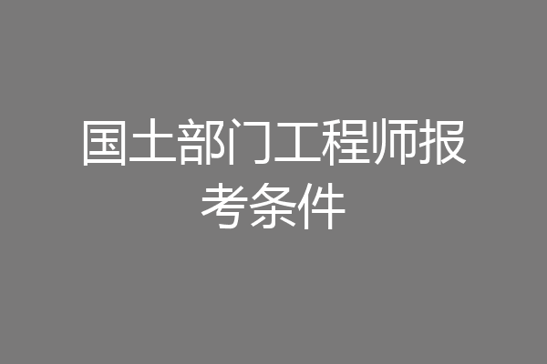 国土部门工程师报考条件