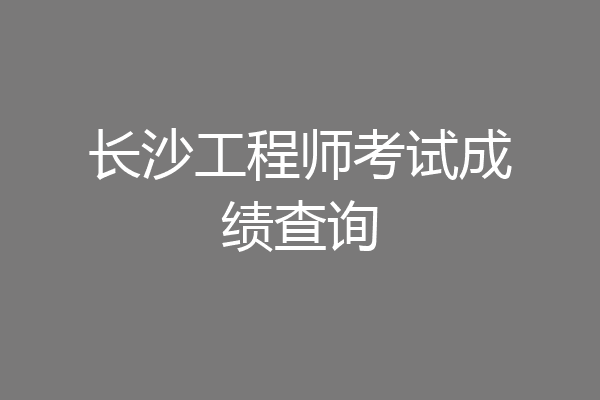 长沙工程师考试成绩查询