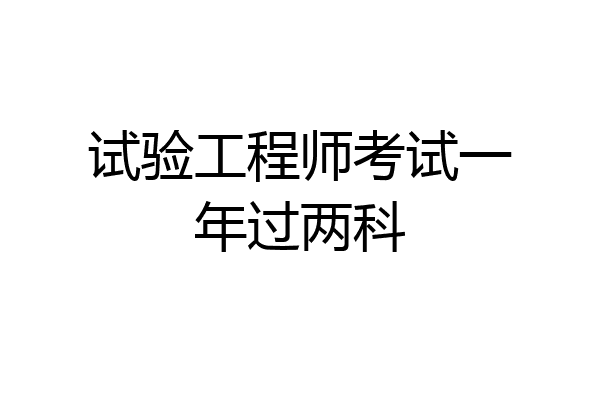 试验工程师考试一年过两科