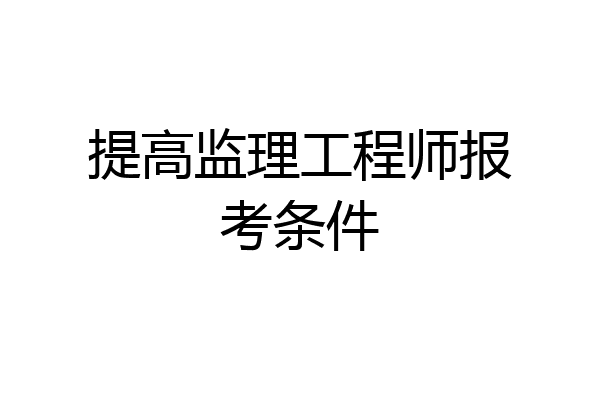 提高监理工程师报考条件