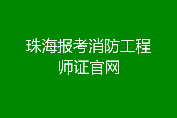 珠海报考消防工程师证官网