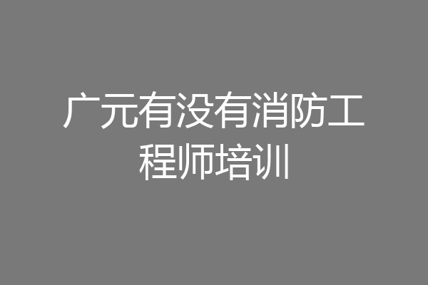 广元有没有消防工程师培训
