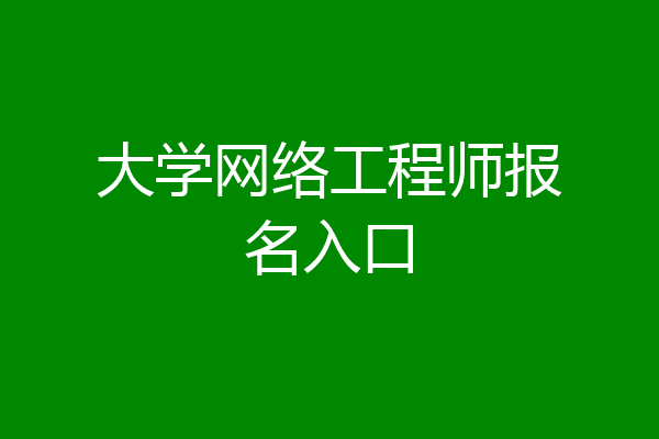 大学网络工程师报名入口