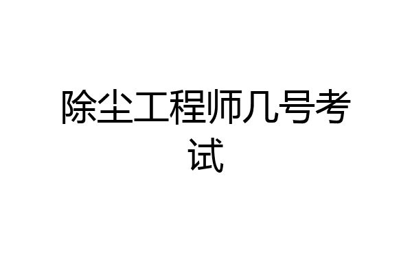 除尘工程师几号考试