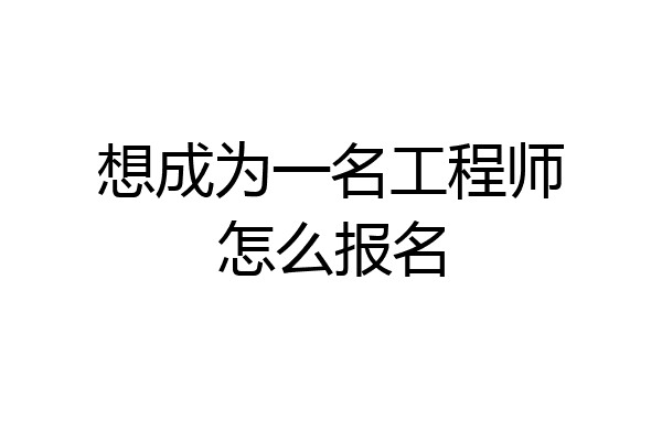 想成为一名工程师怎么报名