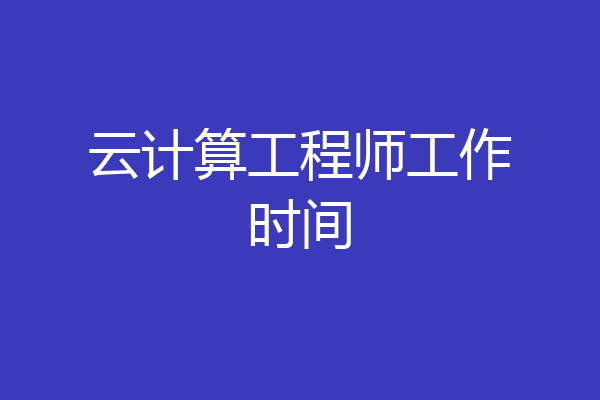 云计算工程师工作时间