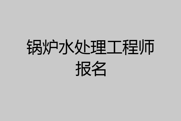 锅炉水处理工程师报名