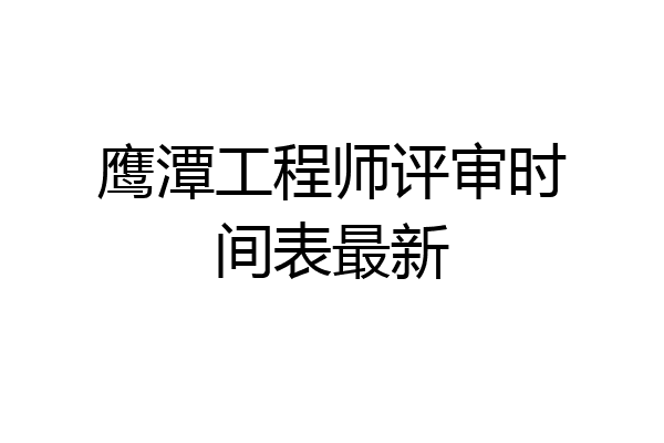 鹰潭工程师评审时间表最新