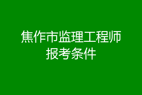 焦作市监理工程师报考条件