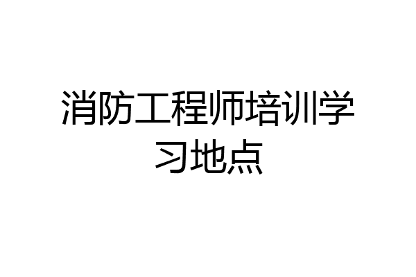 消防工程师培训学习地点