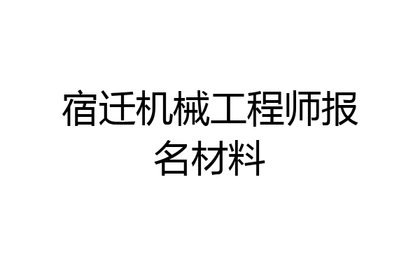 宿迁机械工程师报名材料