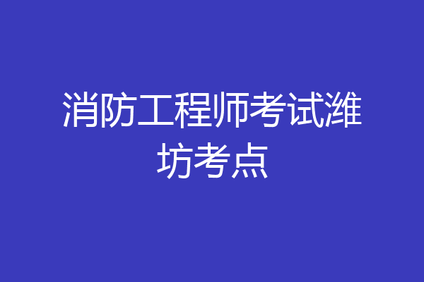 消防工程师考试潍坊考点