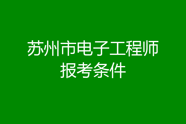 苏州市电子工程师报考条件