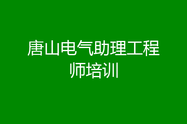 唐山电气助理工程师培训