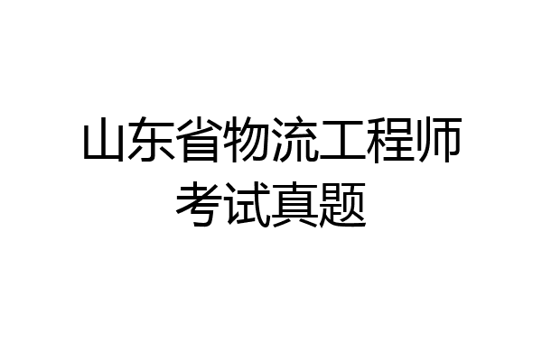 山东省物流工程师考试真题