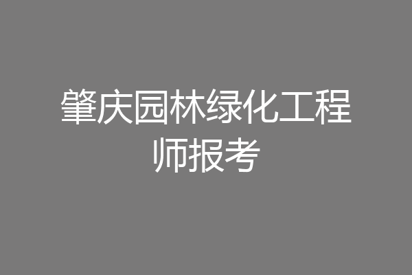 肇庆园林绿化工程师报考