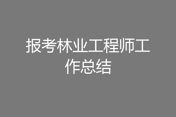 报考林业工程师工作总结