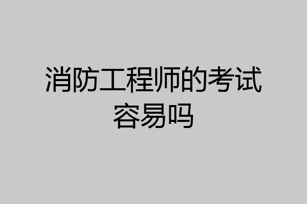 消防工程师的考试容易吗