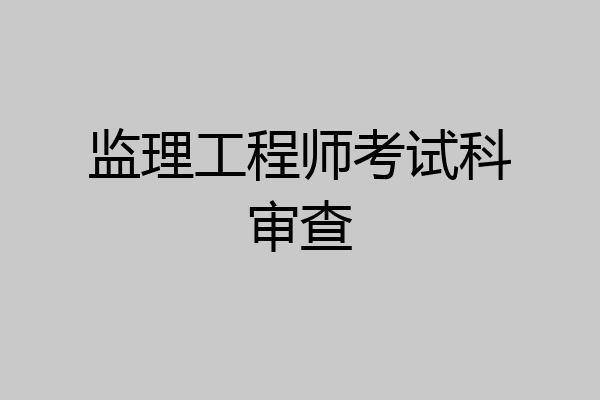 监理工程师考试科审查