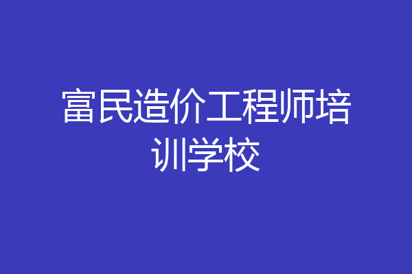 富民造价工程师培训学校