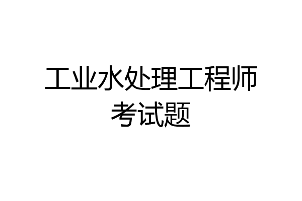 工业水处理工程师考试题