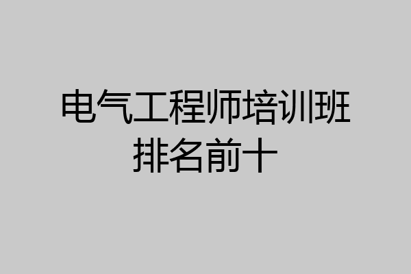 电气工程师培训班排名前十