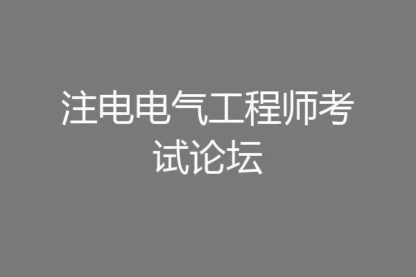注电电气工程师考试论坛