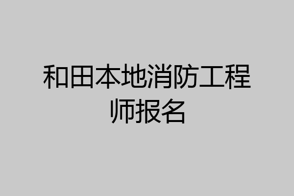 和田本地消防工程师报名