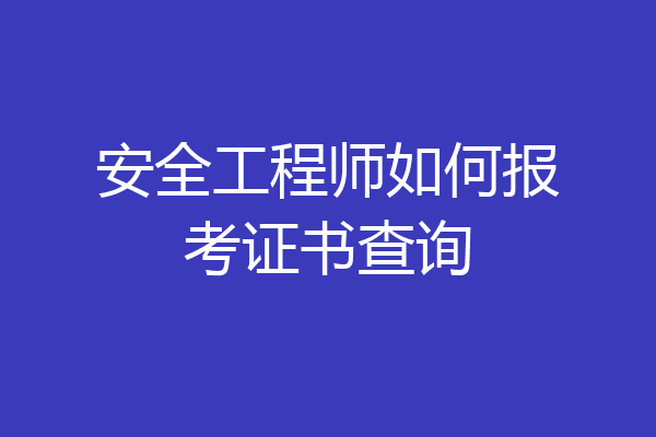 安全工程师如何报考证书查询