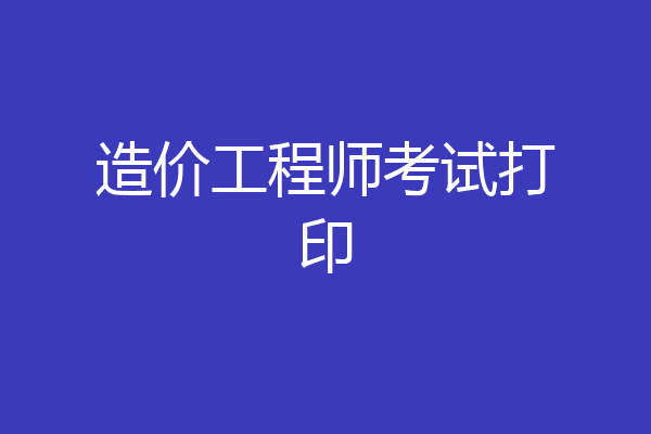 造价工程师考试打印