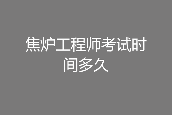 焦炉工程师考试时间多久