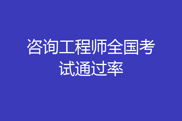 咨询工程师全国考试通过率