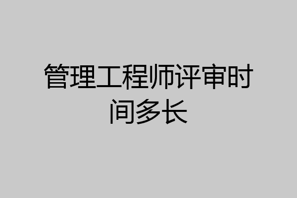 管理工程师评审时间多长