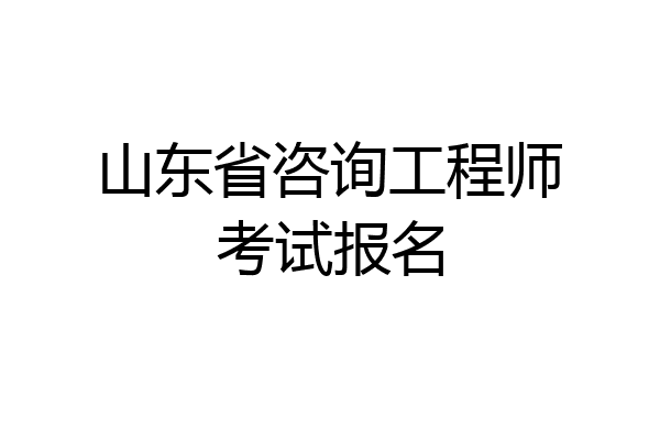 山东省咨询工程师考试报名