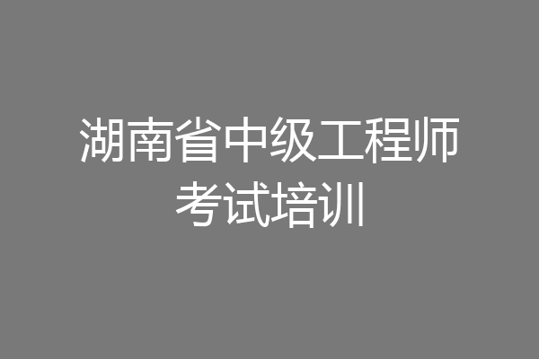 湖南省中级工程师考试培训